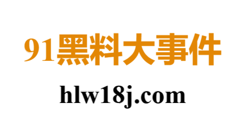 91大事件全收录:91黑料、91吃瓜、91爆料一网打尽!